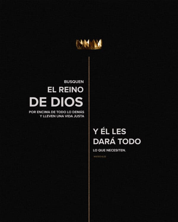 Busquen el reino de Dios por encima de todo lo demás y lleven una vida justa, y Él les dará todo lo que necesiten. - Mateo 6:33