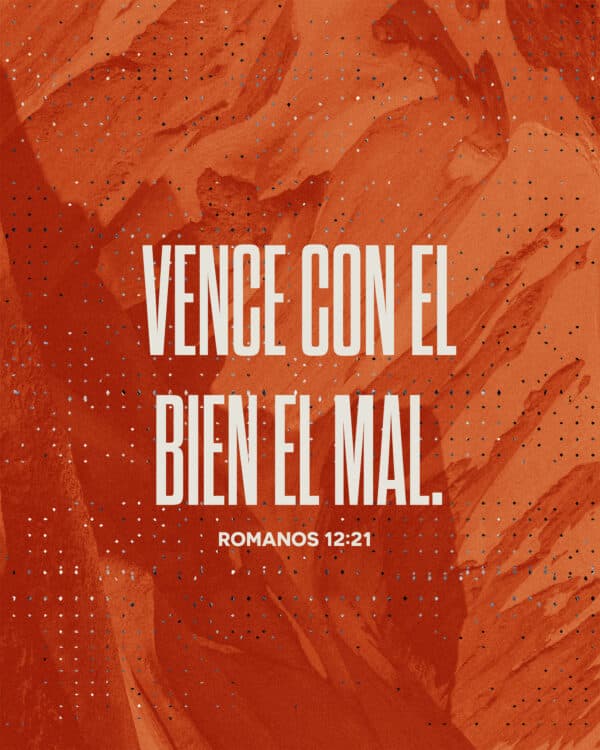 Vence con el bien el mal. - Romanos 12:21