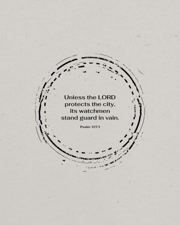 Unless the LORD protects the city, its watchmen stand guard in vain. - Psalm 127:1