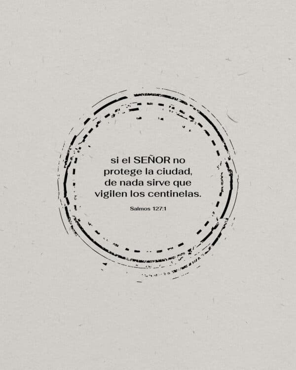 Si el Señor no protege la ciudad, de nada sirve que vigilen los centinelas. - Salmos 127:1