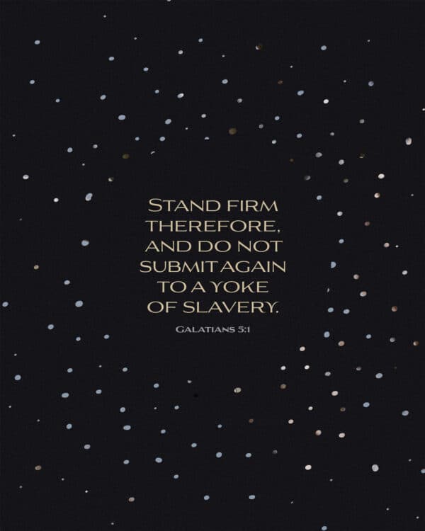 Stand firm therefore, and do not submit again to a yoke of slavery. - Galatians 5:1
