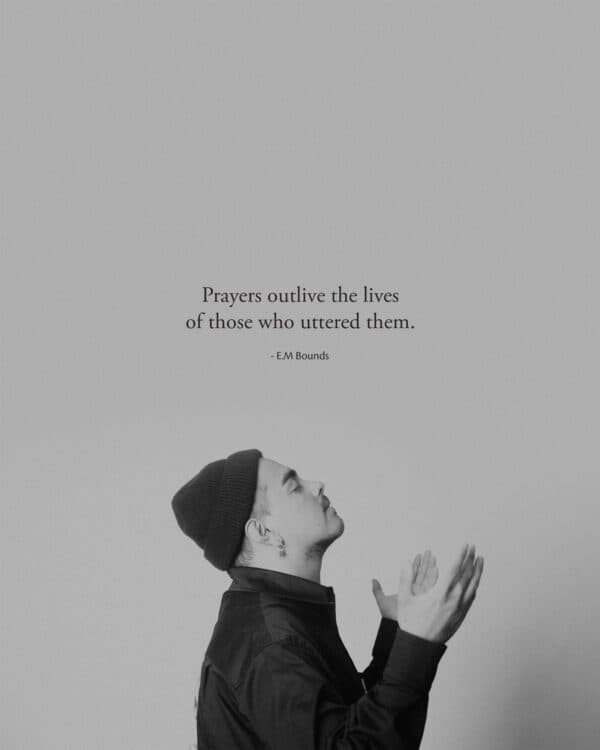 Prayers outlive the lives of those who uttered them. - E.M. Bounds