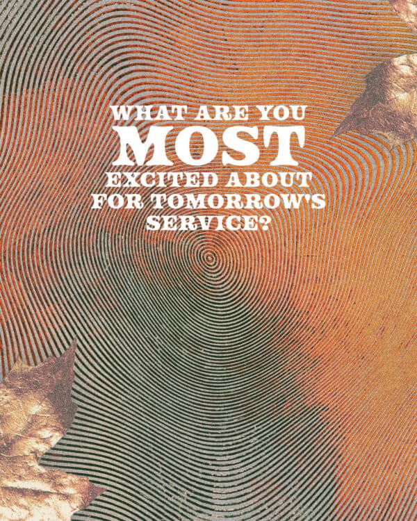 What are you MOST excited about for tomorrow's service?