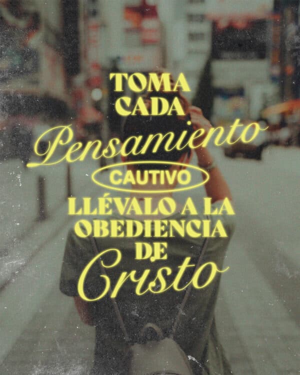 Toma cada pensamiento cautivo. Llévalo a la obediencia de Cristo