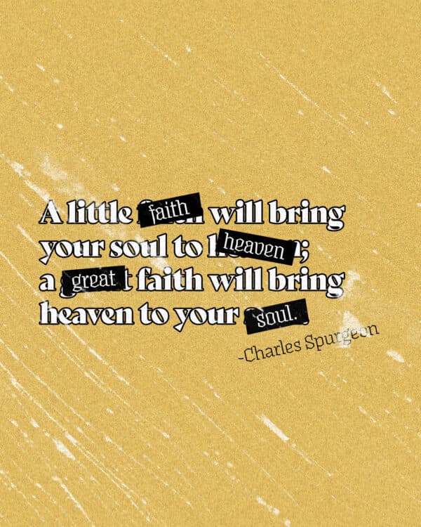 A little faith will bring your soul to heaven; a great faith will bring heaven to your soul. - Charles Spurgeon