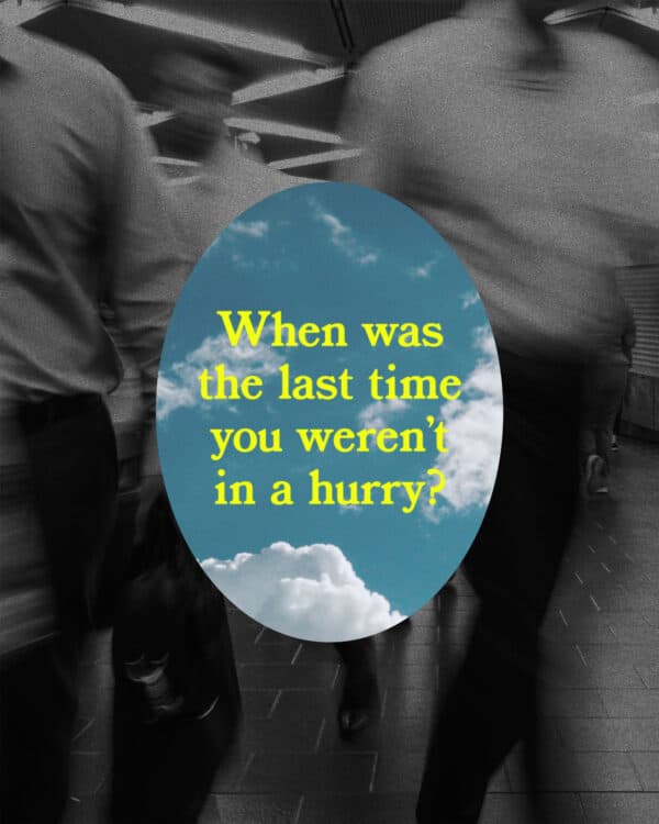 When was the last time you weren't in a hurry?