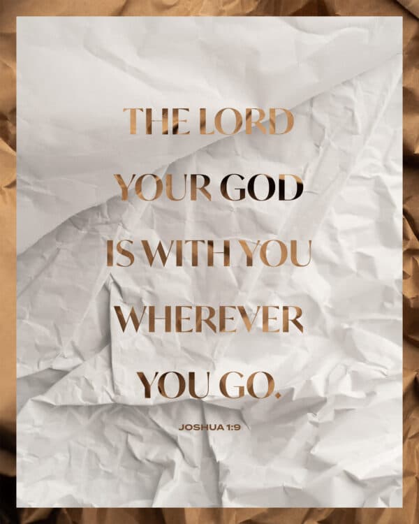 The LORD your God is with you wherever you go. - Joshua 1:9