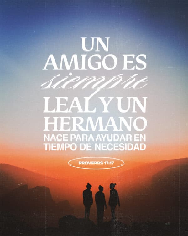 Un amigo es siempre leal, y un hermano nace para ayudar en tiempo de necesidad. - Proverbios 17:17