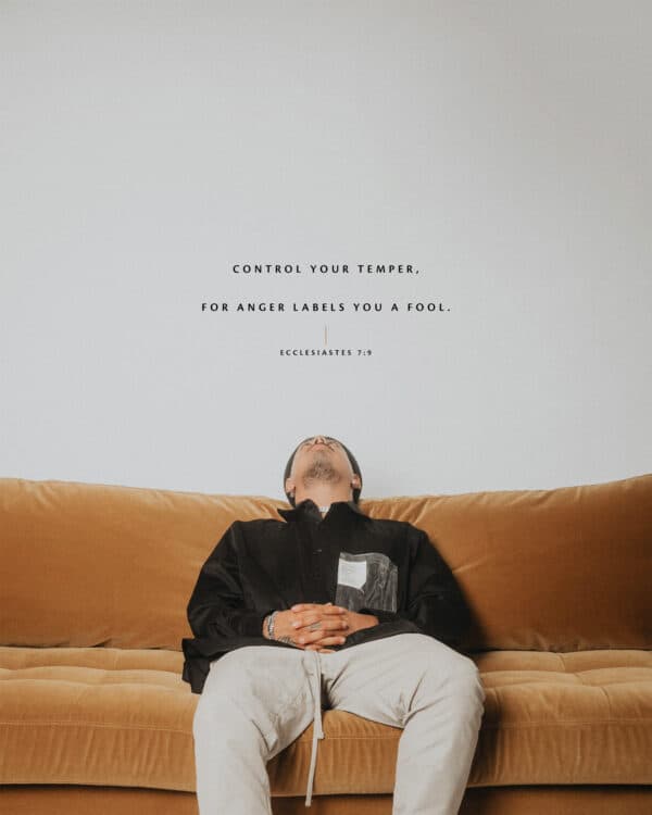 Control your temper, for anger labels you a fool. - Ecclesiastes 7:9
