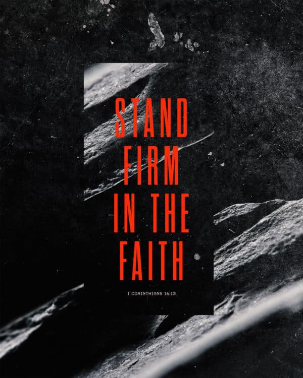 Stand firm in the faith. - 1 Corinthians 16:13