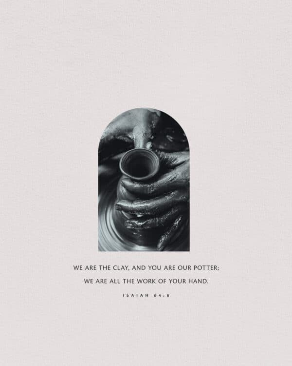 We are the clay, and you are our potter; we are all the work of your hand. - Isaiah 64:8