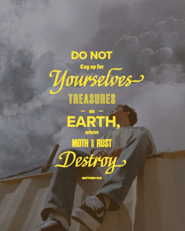 Do not lay up for yourselves treasures on earth, where moth and rust destroy. - Matthew 6:19