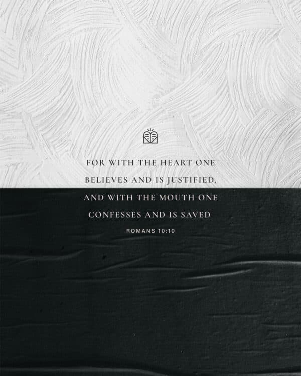 For with the heart one believes and is justified, and with the mouth one confesses and is saved. - Romans 10:10