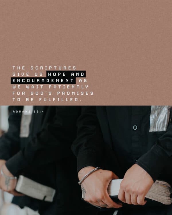 The Scriptures give us hope and encouragement as we wait patiently for God’s promises to be fulfilled. - Romans 15:4