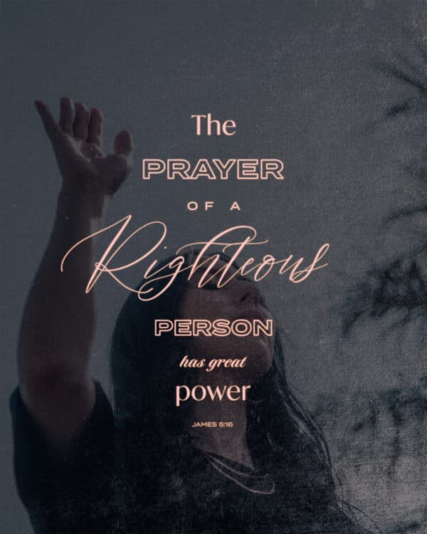 The prayer of a righteous person has great power. - James 5:16
