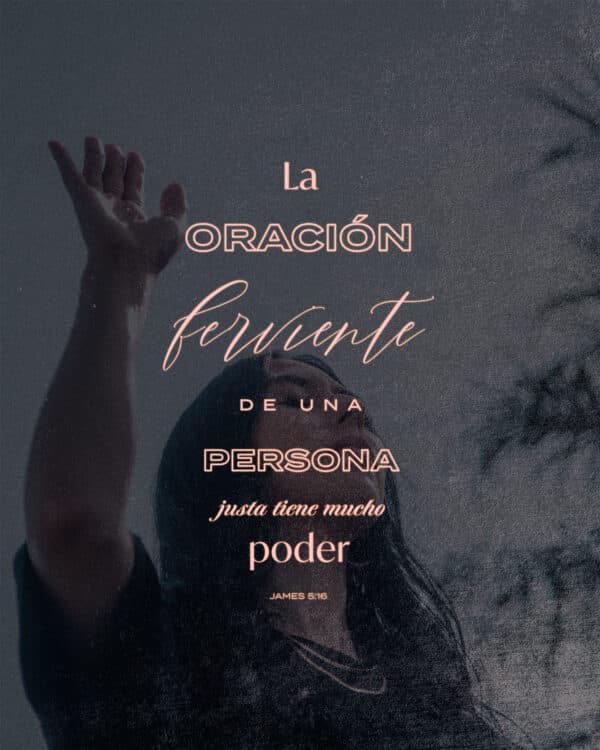 La oración ferviente de una persona justa tiene mucho poder - Santiago 5:16