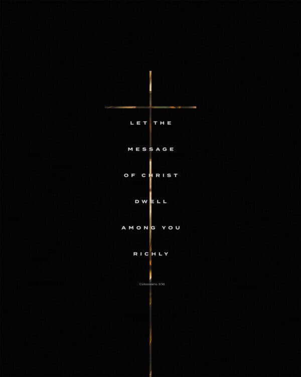 Let the message of Christ dwell among you richly. - Colossians 3:16