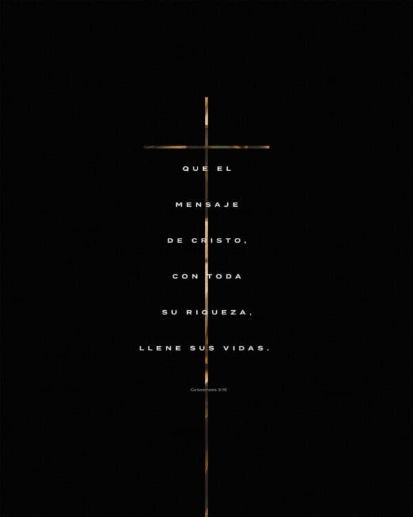 Que el mensaje de Cristo, con toda su riqueza, llene sus vidas. - Colosenses 3:16