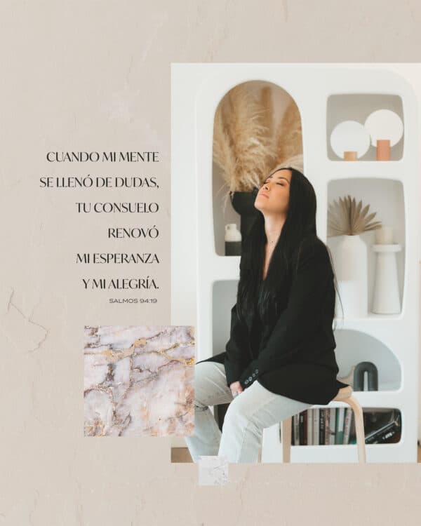 Cuando mi mente se llenó de dudas, tu consuelo renovó mi esperanza y mi alegría. - Salmos 94:19
