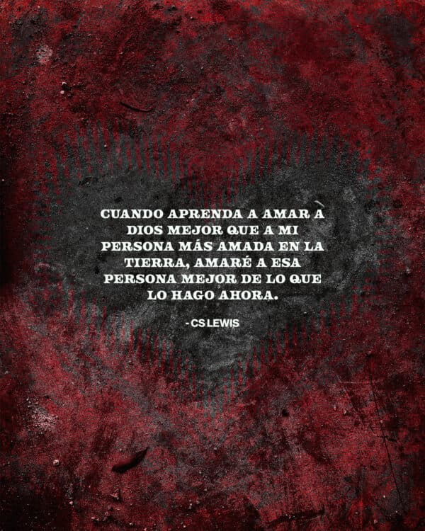 Cuando aprenda a amar a Dios mejor que a mi persona más amada en la tierra, amaré a esa persona mejor de lo que lo hago ahora. - CS Lewis