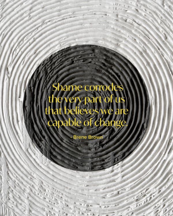Shame corrodes the very part of us that believes we are capable of change. - Brene Brown