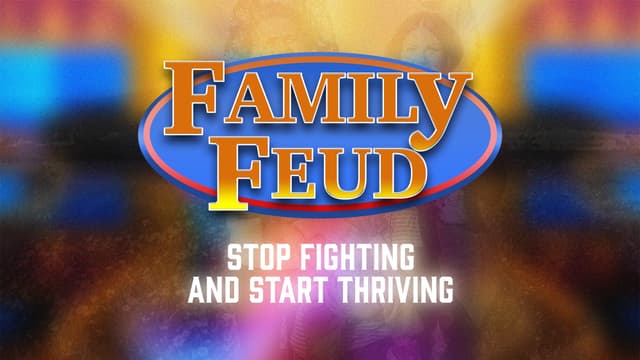 Family Feud: Stop fighting and start thriving.