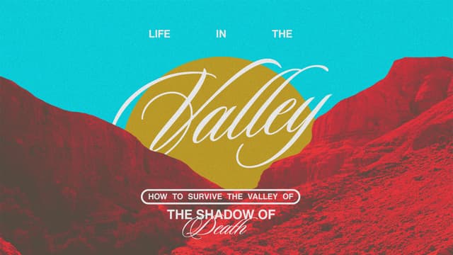 Life in the Valley: How to survive the valley of the shadow of death.
