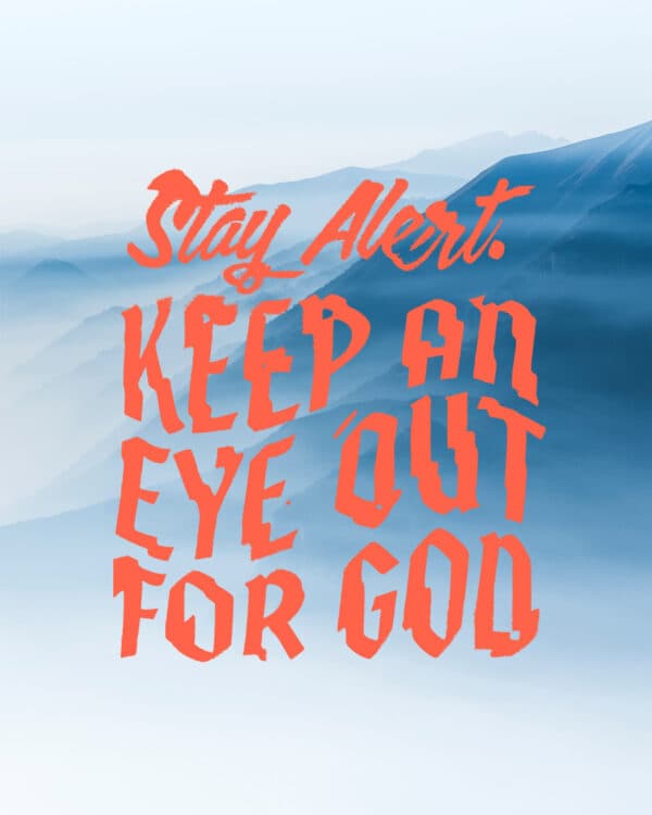 Stay alert. Keep an eye out for God.