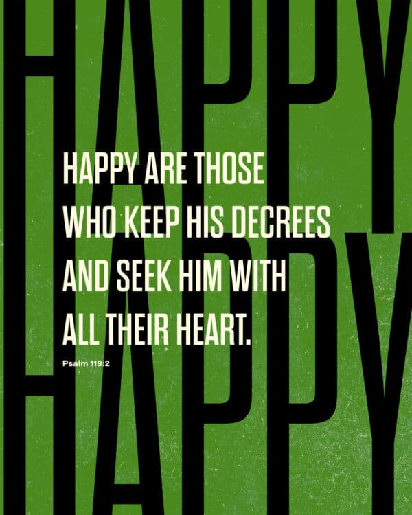 Happy are those who keep his decrees and seek him with all their heart. - Psalm 119:2