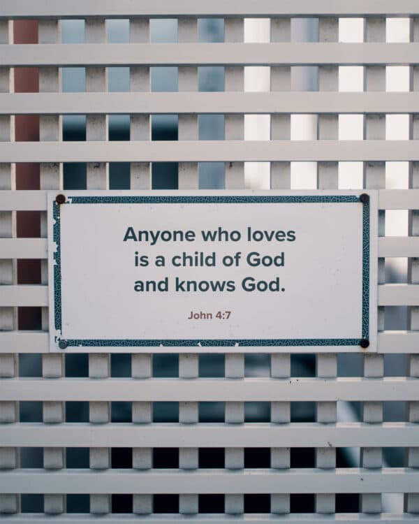 Anyone who loves is a child of God and knows God. - 1 John 4:7