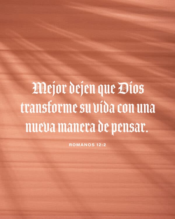 Mejor dejen que Dios transforme su vida con una nueva manera de pensar. - Romanos 12:2