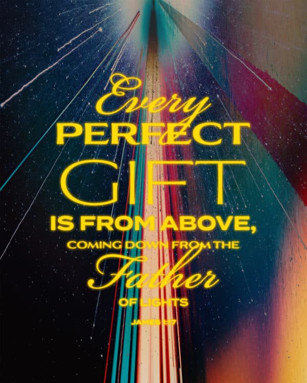 Every perfect gift is from above, coming down from the Father of lights. - James 1:17