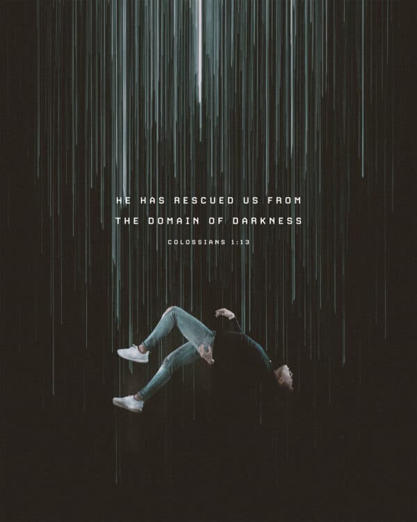 He has rescued us from the domain of darkness. - Colossians 1:13