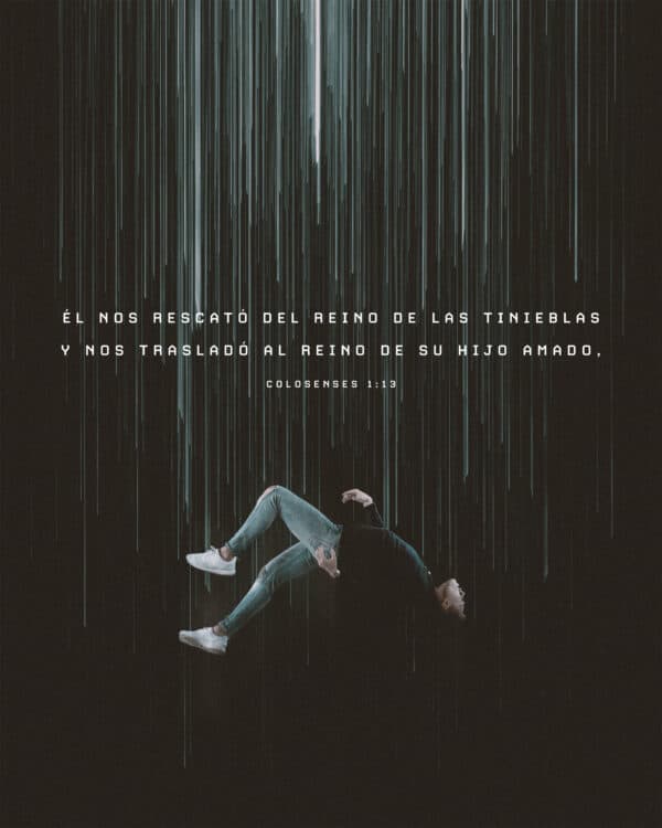Él nos rescató del reino de las tinieblas y nos trasladó al reino de su Hijo amado, - Colosenses 1:13