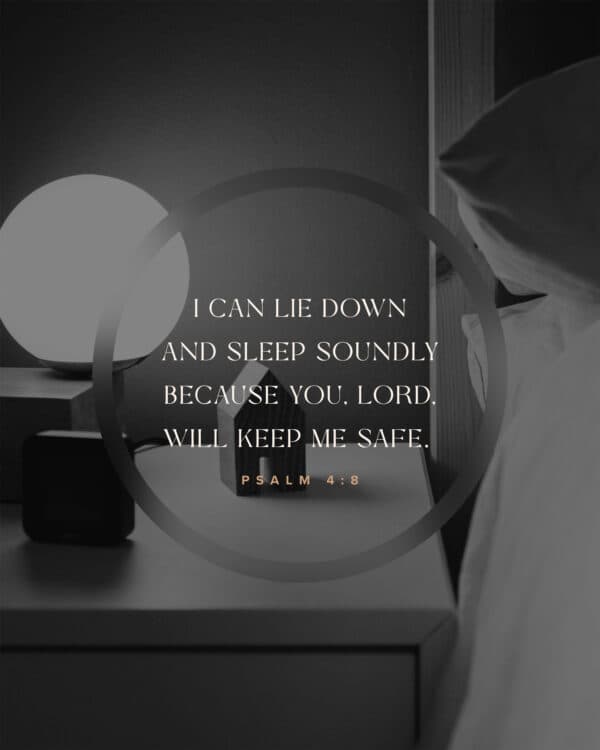 I can lie down and sleep soundly because you, LORD, will keep me safe. - Psalm 4:8