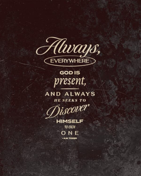 Always, everywhere God is present, and always He seeks to discover Himself to each one. - A.W. Tozer