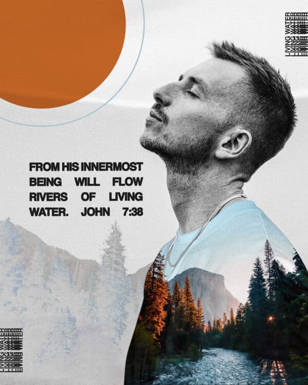 From his innermost being will flow rivers of living water. - John 7:38