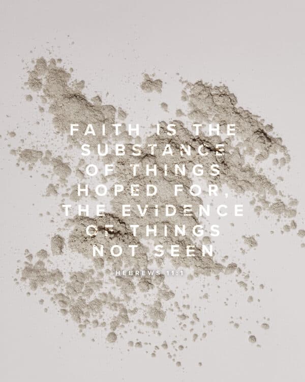Faith is the substance of things hoped for, the evidence of things not seen. - Hebrews 11:1