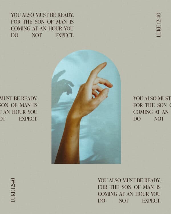 You also must be ready, for the Son of Man is coming at an hour you do not expect. - Luke 12:40