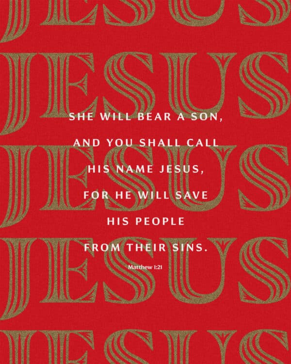 She will bear a son, and you shall call his name Jesus, for he will save his people from their sins. - Matthew 1:21