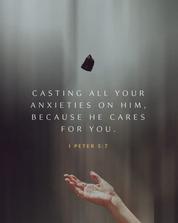 Casting all your anxieties on him, because he cares for you. - 1 Peter 5:7