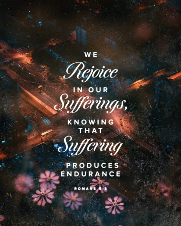 We rejoice in our sufferings, knowing that suffering produces endurance. - Romans 5:3