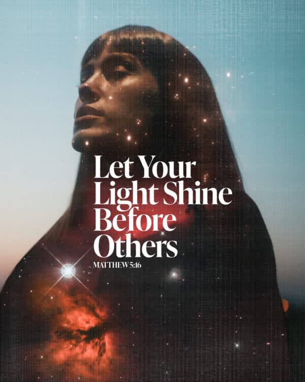 Let your light shine before others. - Matthew 5:16