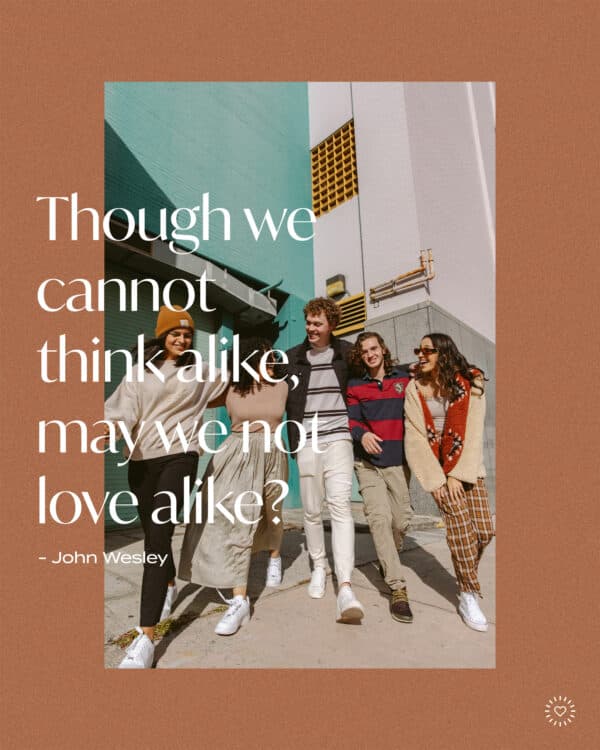 Though we cannot think alike, may we not love alike? - John Wesley