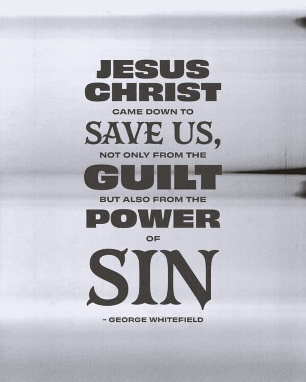 Jesus Christ came down to save us, not only from the guilt, but also from the power of sin. - George Whitefield
