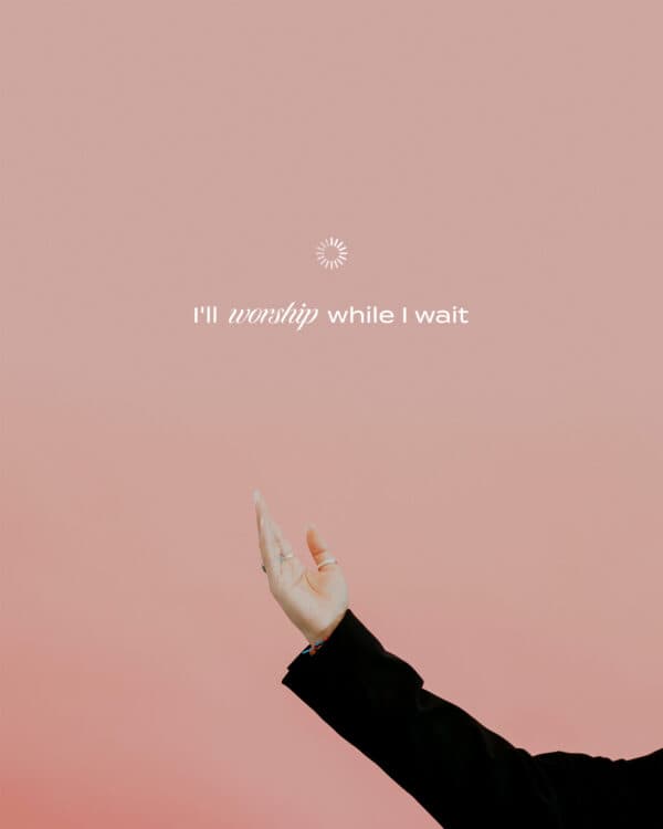 I'll worship while I wait