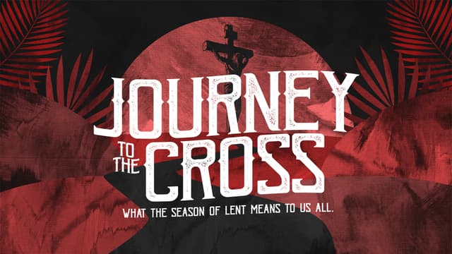 Journey to the Cross: What the season of Lent means to us all.