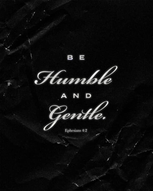 Be humble and gentle. - Ephesians 4:2