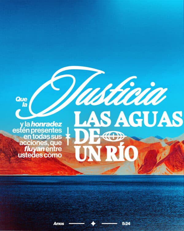 Que la justicia y la honradez estén presentes en todas sus acciones, que fluyan entre ustedes como las aguas de un río. - Amos 5:24