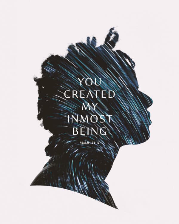 You created my inmost being. - Psalm 139:13